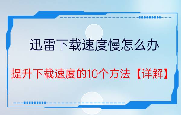 迅雷下载速度慢怎么办 提升下载速度的10个方法【详解】